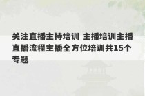 关注直播主持培训 主播培训主播直播流程主播全方位培训共15个专题