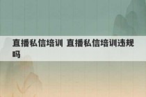 直播私信培训 直播私信培训违规吗