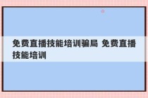 免费直播技能培训骗局 免费直播技能培训