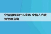 企信招聘是什么意思 企信人力资源管理咨询