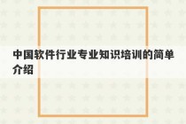 中国软件行业专业知识培训的简单介绍