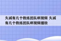 久诚有几个教练团队啊视频 久诚有几个教练团队啊视频播放