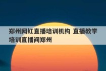 郑州网红直播培训机构 直播教学培训直播间郑州