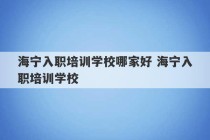 海宁入职培训学校哪家好 海宁入职培训学校