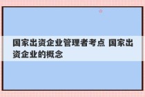 国家出资企业管理者考点 国家出资企业的概念