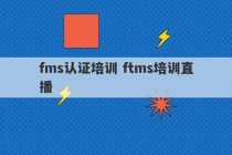 fms认证培训 ftms培训直播