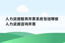 人力资源服务开票系统包括哪些 人力资源咨询开票