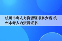 杭州市考人力资源证书多少钱 杭州市考人力资源证书