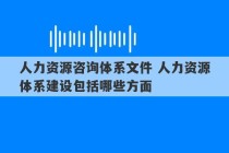 人力资源咨询体系文件 人力资源体系建设包括哪些方面