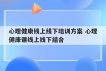 心理健康线上线下培训方案 心理健康课线上线下结合