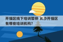 开福区线下培训暂停 长沙开福区有哪些培训机构？