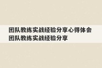 团队教练实战经验分享心得体会 团队教练实战经验分享