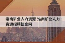 淮南矿业人力资源 淮南矿业人力资源招聘信息网