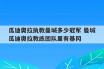 瓜迪奥拉执教曼城多少冠军 曼城瓜迪奥拉教练团队里有基冈