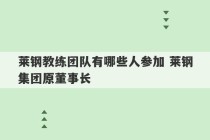 莱钢教练团队有哪些人参加 莱钢集团原董事长