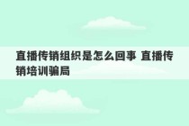 直播传销组织是怎么回事 直播传销培训骗局