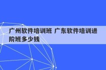 广州软件培训班 广东软件培训进阶班多少钱