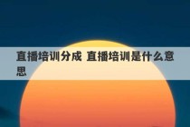 直播培训分成 直播培训是什么意思