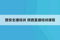 西安主播培训 陕西直播培训课程