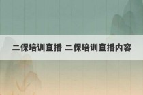 二保培训直播 二保培训直播内容