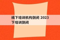 线下培训机构倒闭 2023
线下培训倒闭