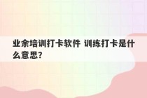 业余培训打卡软件 训练打卡是什么意思？