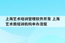 上海艺术培训管理软件开发 上海艺术类培训机构申办流程