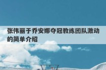 张伟丽于乔安娜夺冠教练团队激动的简单介绍