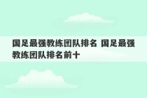 国足最强教练团队排名 国足最强教练团队排名前十