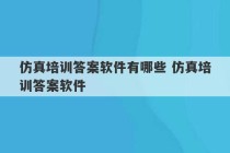 仿真培训答案软件有哪些 仿真培训答案软件