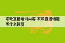 家政直播培训内容 家政直播话题写什么标题