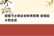 疫情下小微企业财务管理 疫情后小微企业