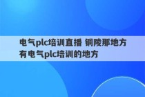 电气plc培训直播 铜陵那地方有电气plc培训的地方