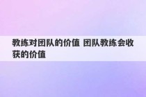 教练对团队的价值 团队教练会收获的价值