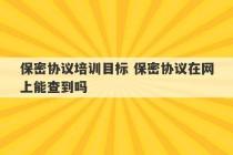 保密协议培训目标 保密协议在网上能查到吗