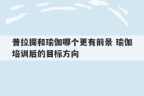 普拉提和瑜伽哪个更有前景 瑜伽培训后的目标方向