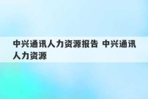 中兴通讯人力资源报告 中兴通讯人力资源