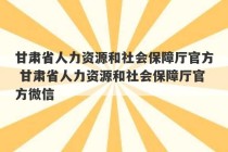 甘肃省人力资源和社会保障厅官方 甘肃省人力资源和社会保障厅官方微信