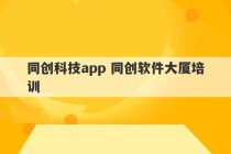 同创科技app 同创软件大厦培训