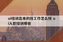 ui培训出来的找工作怎么样 ui入职培训哪些