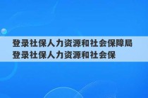 登录社保人力资源和社会保障局 登录社保人力资源和社会保