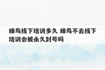 蜂鸟线下培训多久 蜂鸟不去线下培训会被永久封号吗