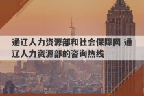 通辽人力资源部和社会保障网 通辽人力资源部的咨询热线