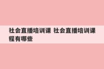 社会直播培训课 社会直播培训课程有哪些