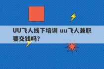 UU飞人线下培训 uu飞人兼职要交钱吗？