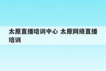 太原直播培训中心 太原网络直播培训