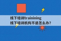 线下培训trainining 线下培训机构不退怎么办？