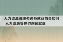 人力资源管理咨询师就业前景如何 人力资源管理咨询师就业