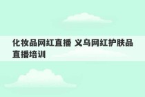 化妆品网红直播 义乌网红护肤品直播培训