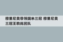 穆里尼奥带领国米三冠 穆里尼奥三冠王教练团队